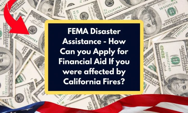 FEMA Disaster Assistance – How Can you Apply for Financial Aid If you were affected by California Fires